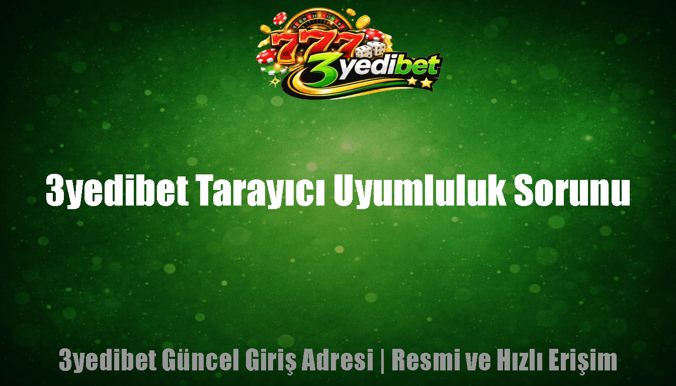 3yedibet Tarayıcı Uyumluluk Sorunu